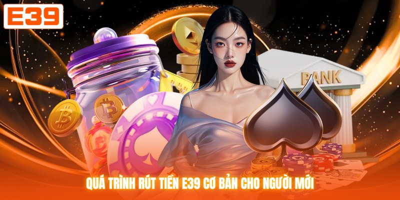 Quá trình rút tiền E39 cơ bản cho người mới